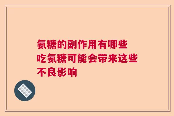 氨糖的副作用有哪些 吃氨糖可能会带来这些不良影响