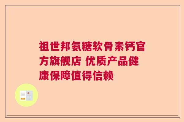祖世邦氨糖软骨素钙官方旗舰店 优质产品健康保障值得信赖