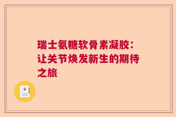瑞士氨糖软骨素凝胶：让关节焕发新生的期待之旅