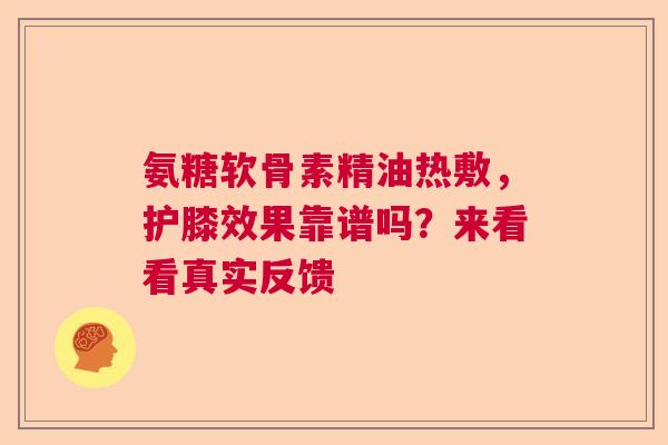 氨糖软骨素精油热敷，护膝效果靠谱吗？来看看真实反馈
