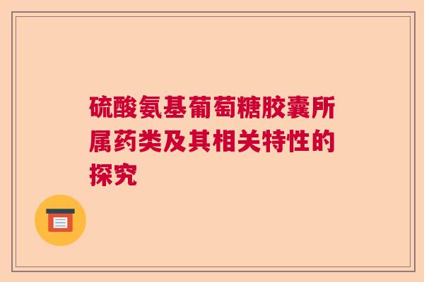 硫酸氨基葡萄糖胶囊所属药类及其相关特性的探究