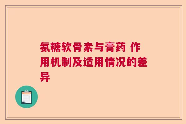 氨糖软骨素与膏药 作用机制及适用情况的差异