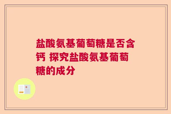 盐酸氨基葡萄糖是否含钙 探究盐酸氨基葡萄糖的成分