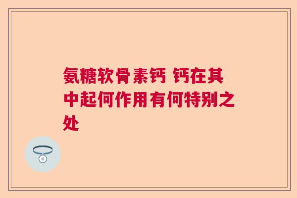 氨糖软骨素钙 钙在其中起何作用有何特别之处