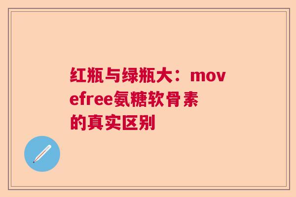 红瓶与绿瓶大：movefree氨糖软骨素的真实区别