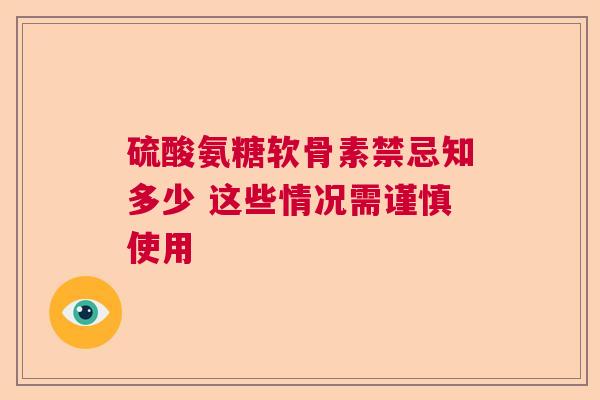 硫酸氨糖软骨素禁忌知多少 这些情况需谨慎使用
