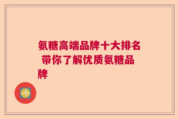 氨糖高端品牌十大排名 带你了解优质氨糖品牌