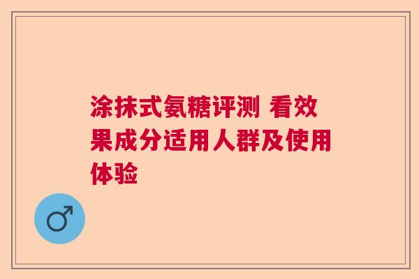 涂抹式氨糖评测 看效果成分适用人群及使用体验