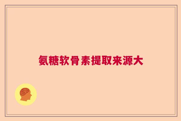 氨糖软骨素提取来源大