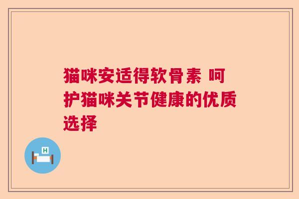 猫咪安适得软骨素 呵护猫咪关节健康的优质选择