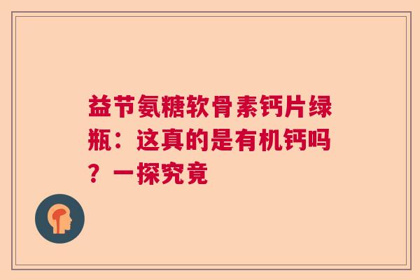 益节氨糖软骨素钙片绿瓶：这真的是有机钙吗？一探究竟