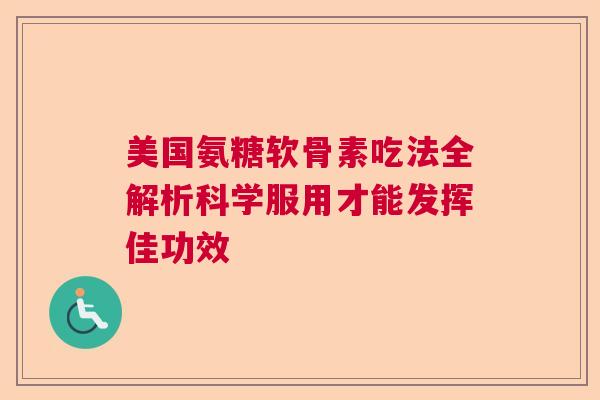 美国氨糖软骨素吃法全解析科学服用才能发挥佳功效