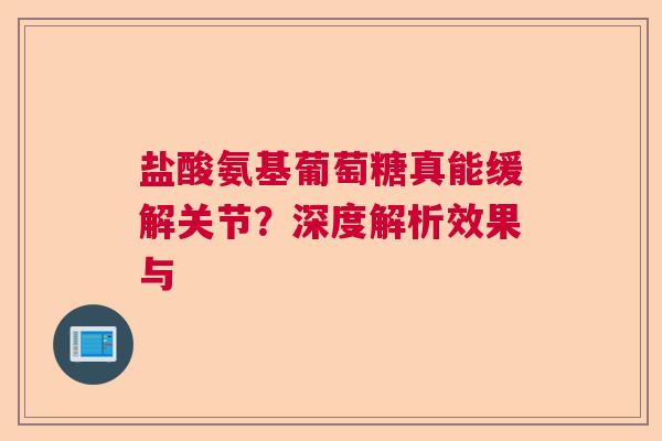 盐酸氨基葡萄糖真能缓解关节？深度解析效果与
