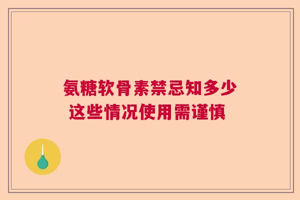 氨糖软骨素禁忌知多少 这些情况使用需谨慎