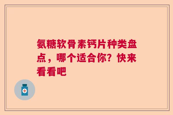 氨糖软骨素钙片种类盘点，哪个适合你？快来看看吧