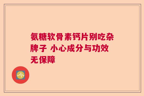 氨糖软骨素钙片别吃杂牌子 小心成分与功效无保障