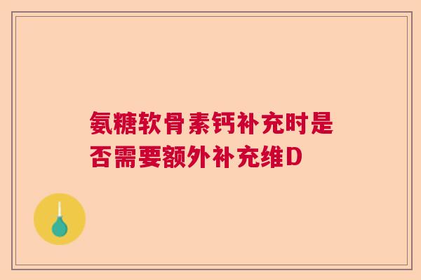 氨糖软骨素钙补充时是否需要额外补充维D