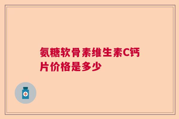 氨糖软骨素维生素C钙片价格是多少