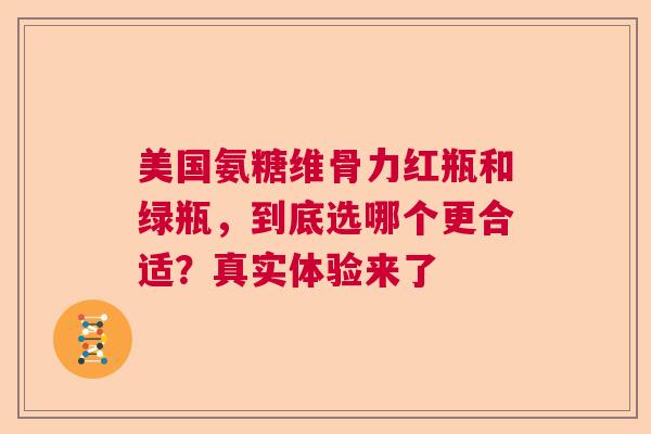 美国氨糖维骨力红瓶和绿瓶，到底选哪个更合适？真实体验来了