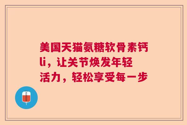 美国天猫氨糖软骨素钙li，让关节焕发年轻活力，轻松享受每一步