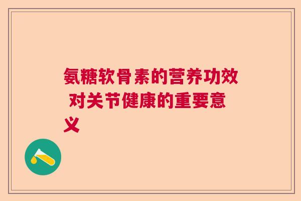 氨糖软骨素的营养功效 对关节健康的重要意义