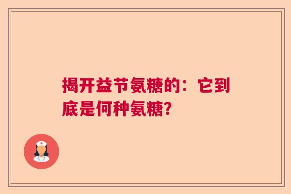 揭开益节氨糖的：它到底是何种氨糖？