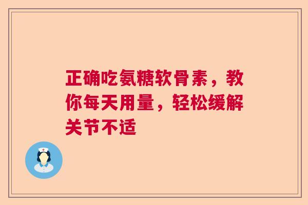 正确吃氨糖软骨素，教你每天用量，轻松缓解关节不适
