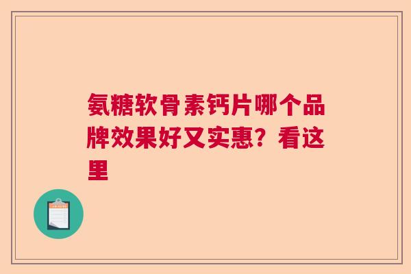 氨糖软骨素钙片哪个品牌效果好又实惠？看这里