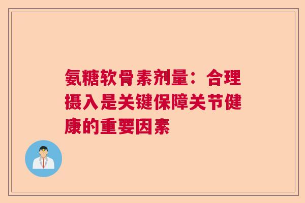 氨糖软骨素剂量：合理摄入是关键保障关节健康的重要因素