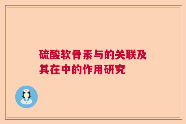 硫酸软骨素与的关联及其在中的作用研究