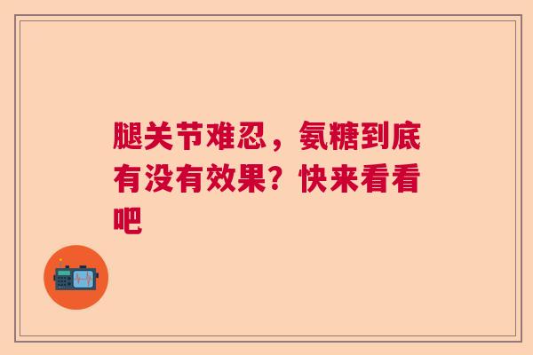 腿关节难忍，氨糖到底有没有效果？快来看看吧