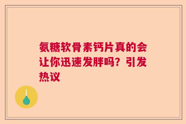 氨糖软骨素钙片真的会让你迅速发胖吗？引发热议