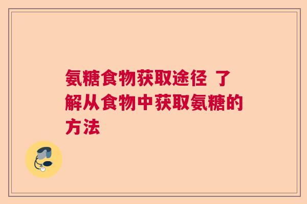 氨糖食物获取途径 了解从食物中获取氨糖的方法