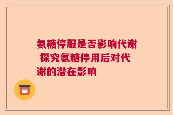 氨糖停服是否影响代谢 探究氨糖停用后对代谢的潜在影响