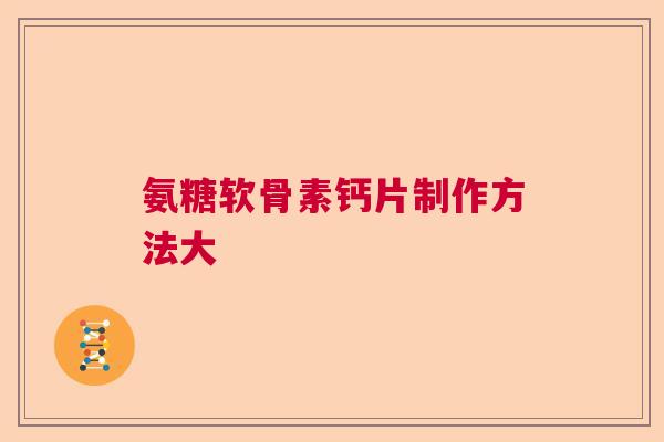 氨糖软骨素钙片制作方法大
