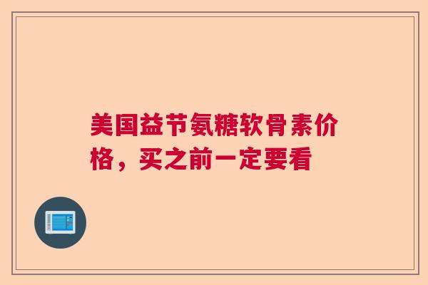 美国益节氨糖软骨素价格，买之前一定要看