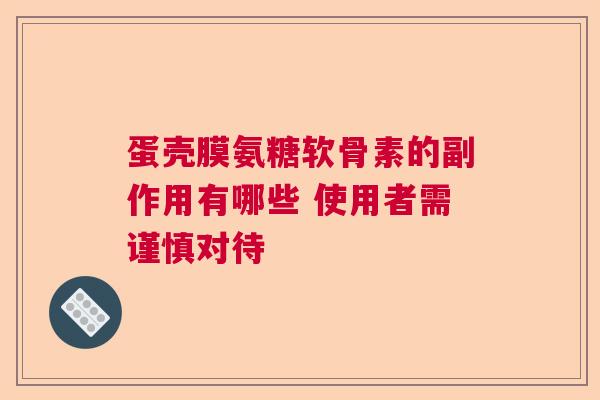 蛋壳膜氨糖软骨素的副作用有哪些 使用者需谨慎对待