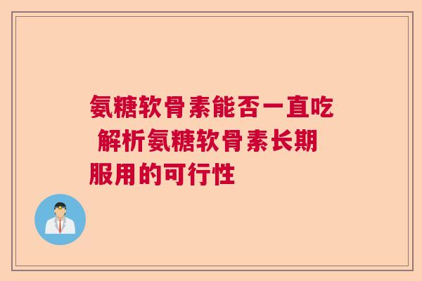 氨糖软骨素能否一直吃 解析氨糖软骨素长期服用的可行性