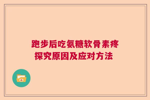 跑步后吃氨糖软骨素疼 探究原因及应对方法