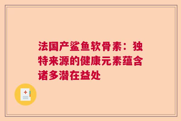 法国产鲨鱼软骨素：独特来源的健康元素蕴含诸多潜在益处