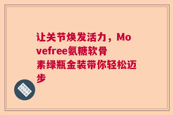 让关节焕发活力，Movefree氨糖软骨素绿瓶金装带你轻松迈步