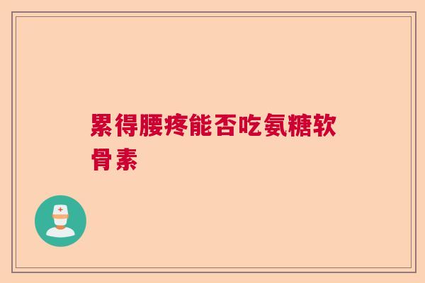 累得腰疼能否吃氨糖软骨素