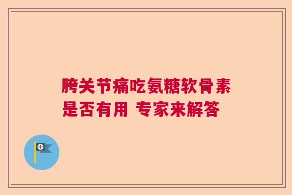 胯关节痛吃氨糖软骨素是否有用 专家来解答