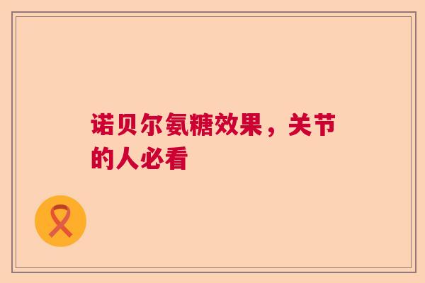 诺贝尔氨糖效果，关节的人必看