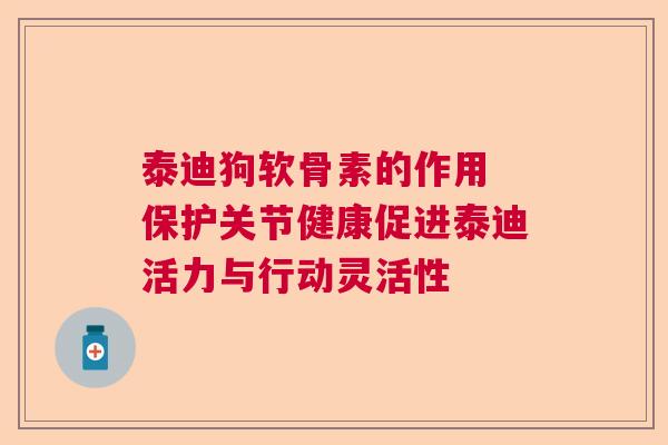 泰迪狗软骨素的作用 保护关节健康促进泰迪活力与行动灵活性