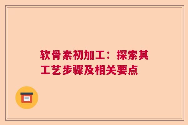 软骨素初加工：探索其工艺步骤及相关要点