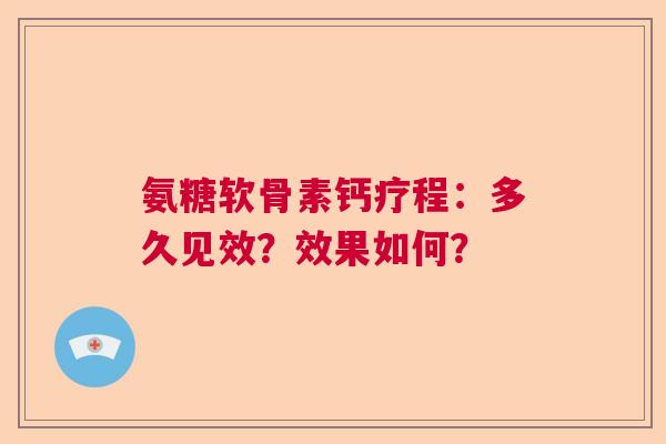 氨糖软骨素钙疗程：多久见效？效果如何？