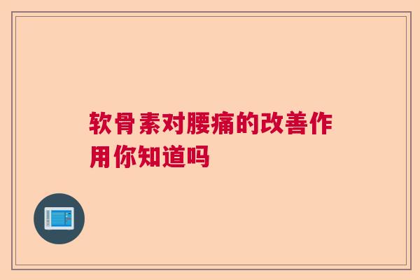 软骨素对腰痛的改善作用你知道吗