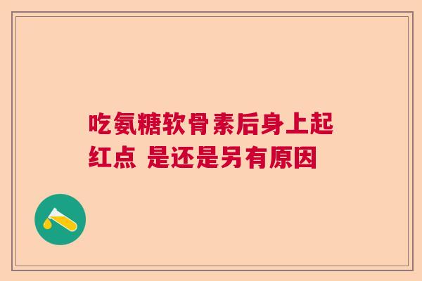 吃氨糖软骨素后身上起红点 是还是另有原因
