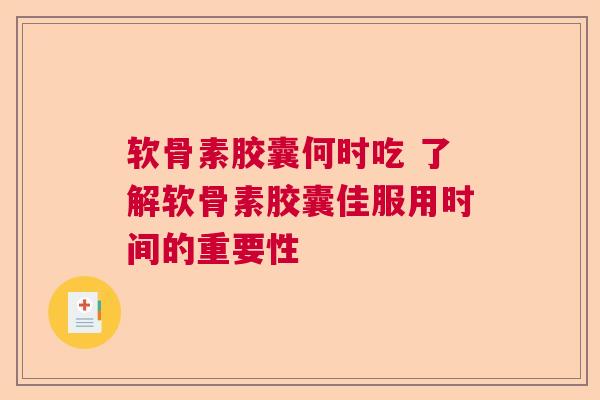 软骨素胶囊何时吃 了解软骨素胶囊佳服用时间的重要性